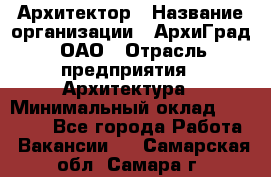 Архитектор › Название организации ­ АрхиГрад, ОАО › Отрасль предприятия ­ Архитектура › Минимальный оклад ­ 45 000 - Все города Работа » Вакансии   . Самарская обл.,Самара г.